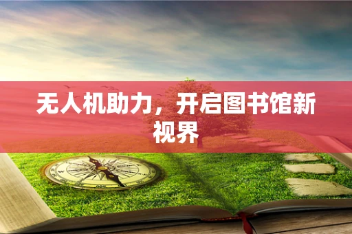 无人机助力，开启图书馆新视界