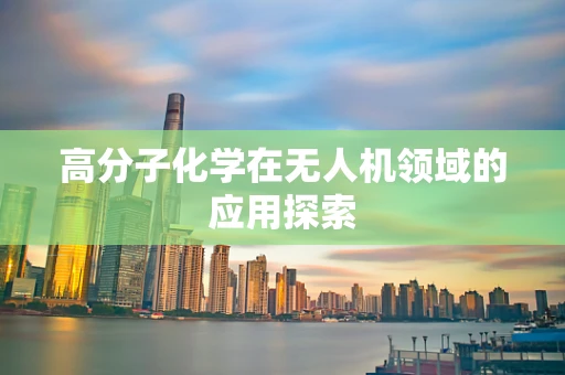 高分子化学在无人机领域的应用探索