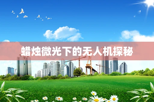 蜡烛微光下的无人机探秘