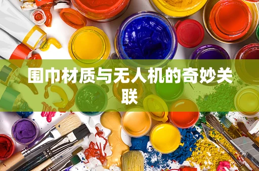 围巾材质与无人机的奇妙关联