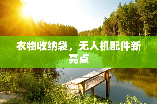 衣物收纳袋，无人机配件新亮点
