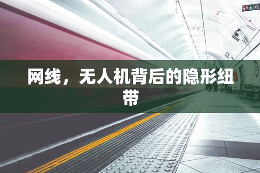 网线，无人机背后的隐形纽带