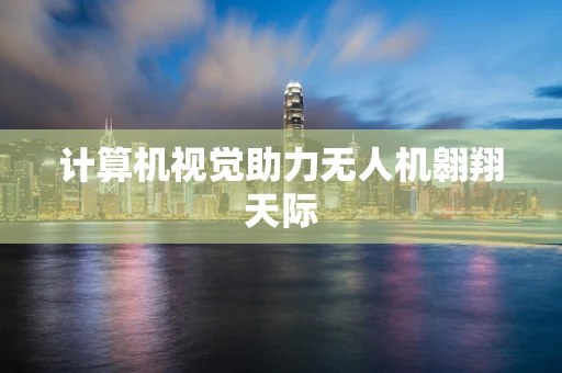 计算机视觉助力无人机翱翔天际