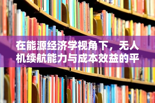 在能源经济学视角下，无人机续航能力与成本效益的平衡如何实现？