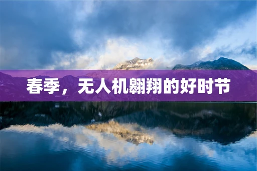 春季，无人机翱翔的好时节