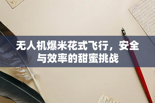 无人机爆米花式飞行，安全与效率的甜蜜挑战