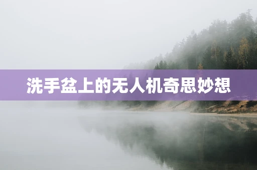 洗手盆上的无人机奇思妙想