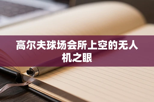 高尔夫球场会所上空的无人机之眼