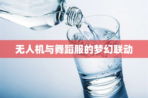 无人机与舞蹈服的梦幻联动