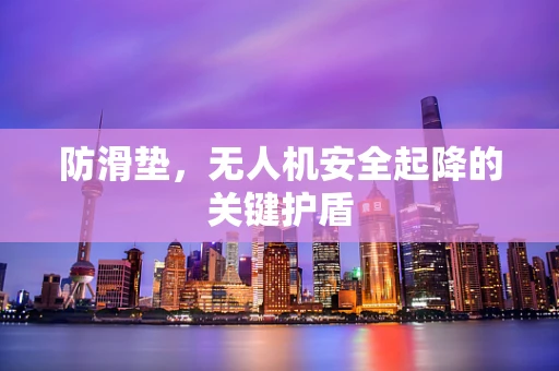 防滑垫，无人机安全起降的关键护盾