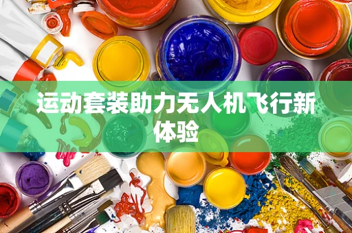 运动套装助力无人机飞行新体验