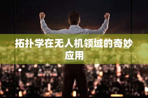 拓扑学在无人机领域的奇妙应用
