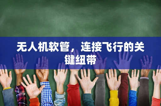 无人机软管，连接飞行的关键纽带