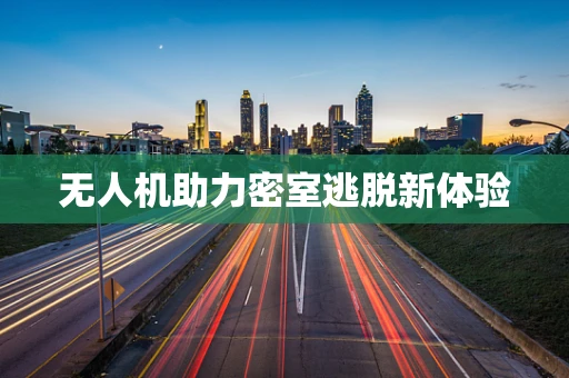 无人机助力密室逃脱新体验