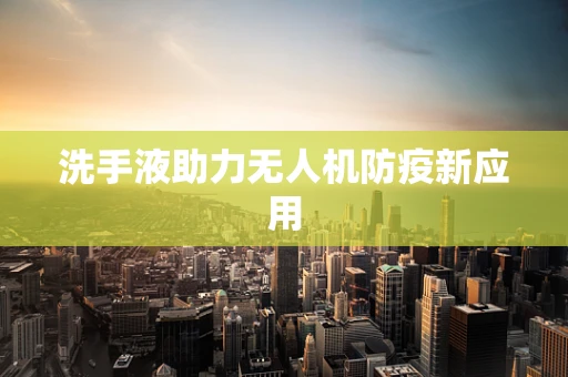 洗手液助力无人机防疫新应用