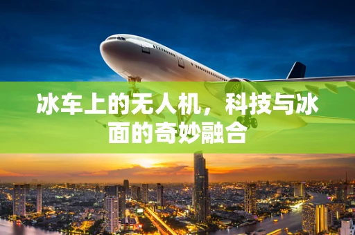冰车上的无人机，科技与冰面的奇妙融合