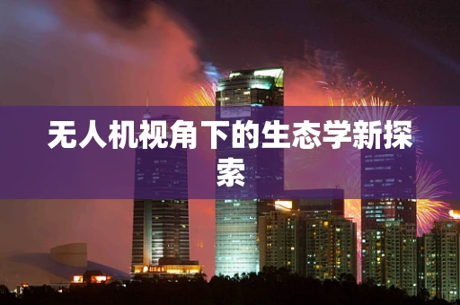 无人机视角下的生态学新探索