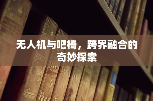 无人机与吧椅，跨界融合的奇妙探索