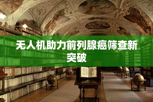 无人机助力前列腺癌筛查新突破