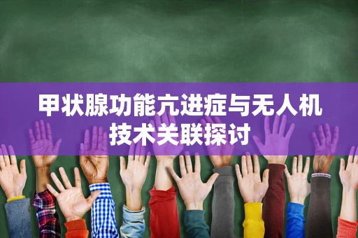 甲状腺功能亢进症与无人机技术关联探讨