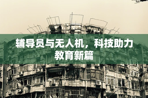 辅导员与无人机，科技助力教育新篇