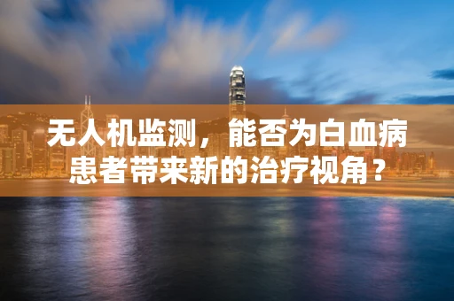 无人机监测，能否为白血病患者带来新的治疗视角？