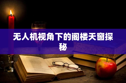 无人机视角下的阁楼天窗探秘
