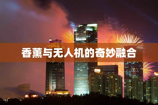 香薰与无人机的奇妙融合