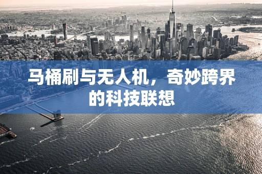 马桶刷与无人机，奇妙跨界的科技联想