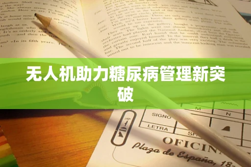 无人机助力糖尿病管理新突破