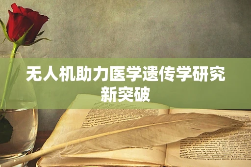 无人机助力医学遗传学研究新突破