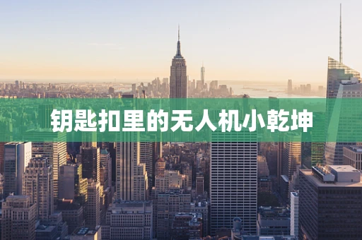 钥匙扣里的无人机小乾坤