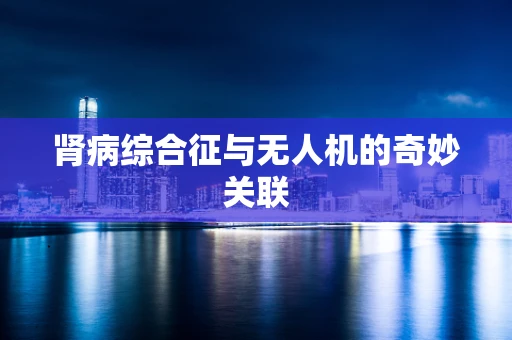 肾病综合征与无人机的奇妙关联