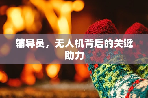 辅导员，无人机背后的关键助力
