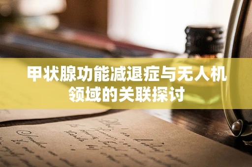 甲状腺功能减退症与无人机领域的关联探讨