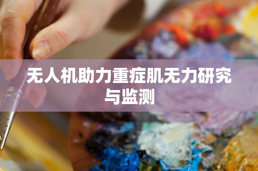 无人机助力重症肌无力研究与监测