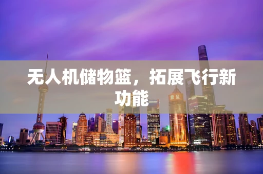 无人机储物篮，拓展飞行新功能