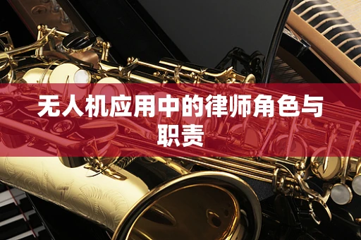 无人机应用中的律师角色与职责