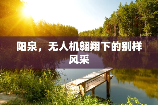 阳泉，无人机翱翔下的别样风采