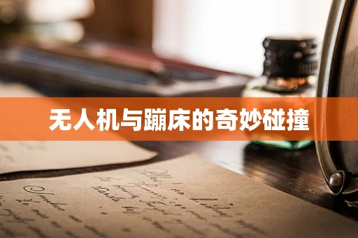 无人机与蹦床的奇妙碰撞