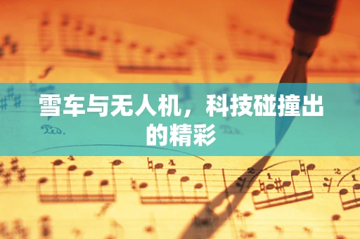 雪车与无人机，科技碰撞出的精彩