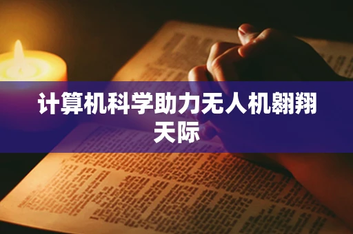 计算机科学助力无人机翱翔天际