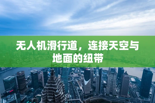 无人机滑行道，连接天空与地面的纽带