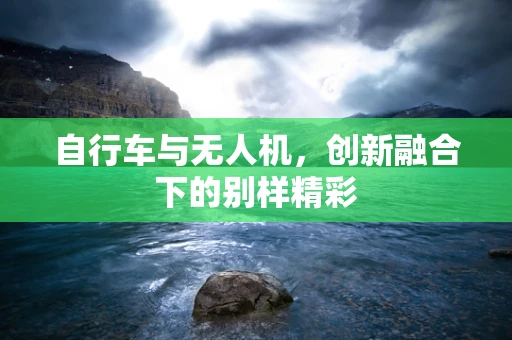自行车与无人机，创新融合下的别样精彩