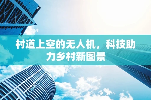 村道上空的无人机，科技助力乡村新图景