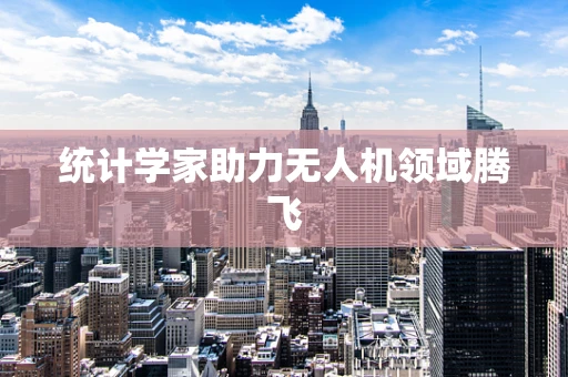统计学家助力无人机领域腾飞