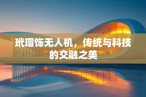玳瑁饰无人机，传统与科技的交融之美