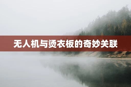 无人机与烫衣板的奇妙关联