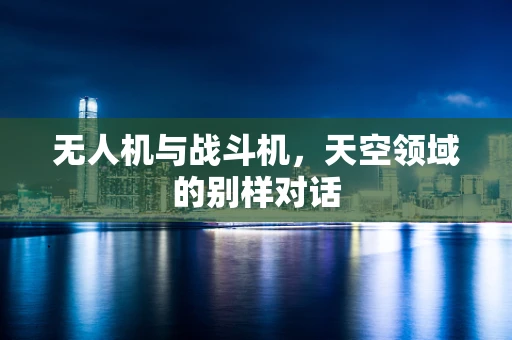 无人机与战斗机，天空领域的别样对话