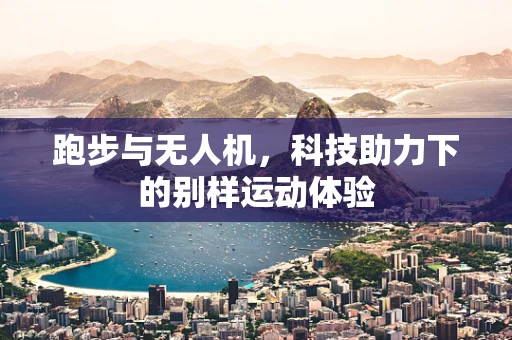跑步与无人机，科技助力下的别样运动体验
